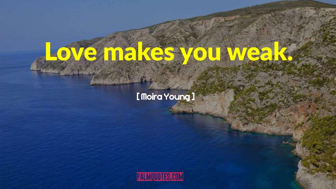 Moira Young Quotes: Love makes you weak.