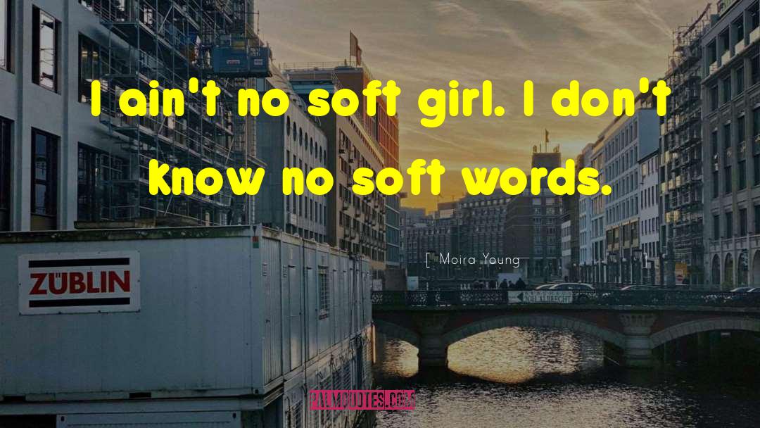 Moira Young Quotes: I ain't no soft girl.