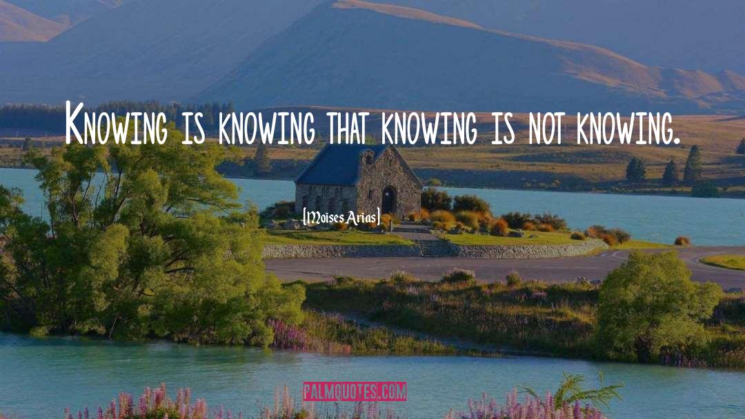 Moises Arias Quotes: Knowing is knowing that knowing