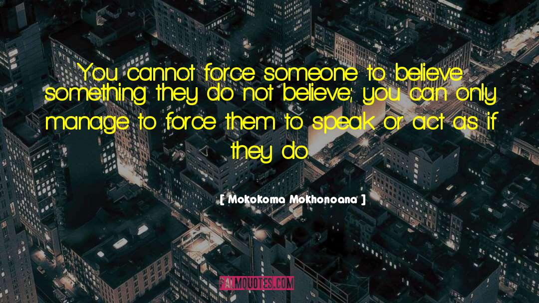 Mokokoma Mokhonoana Quotes: You cannot force someone to