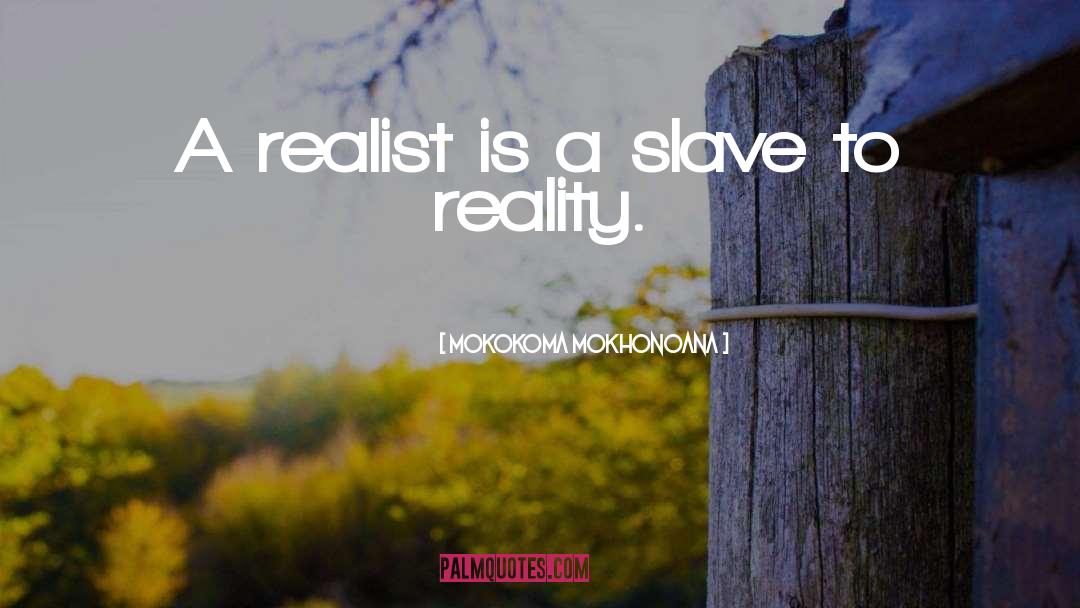 Mokokoma Mokhonoana Quotes: A realist is a slave