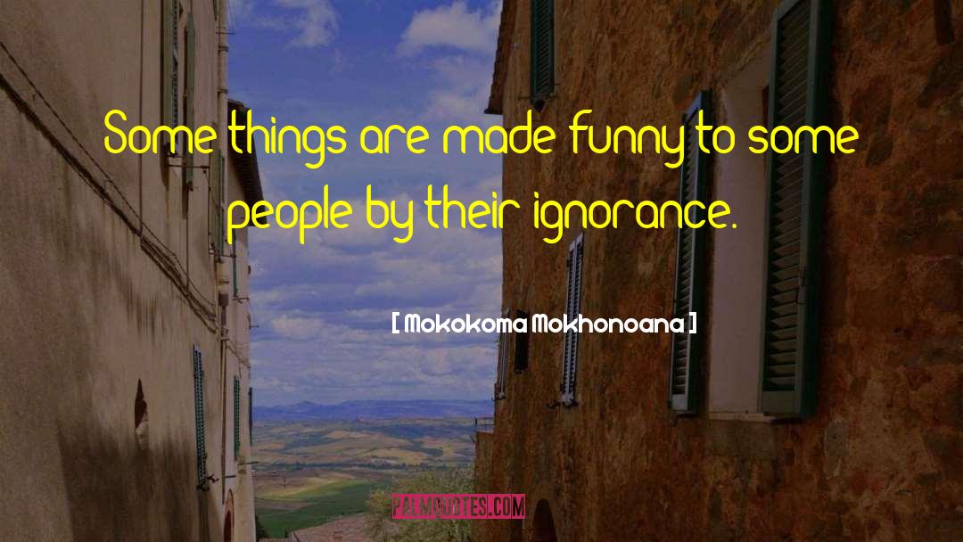 Mokokoma Mokhonoana Quotes: Some things are made funny