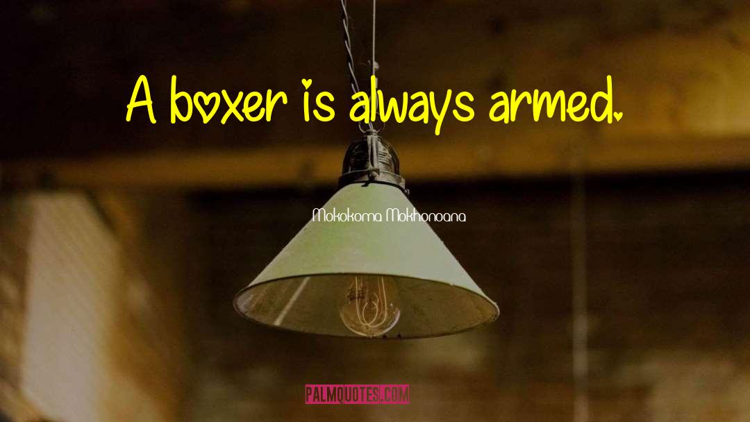 Mokokoma Mokhonoana Quotes: A boxer is always armed.