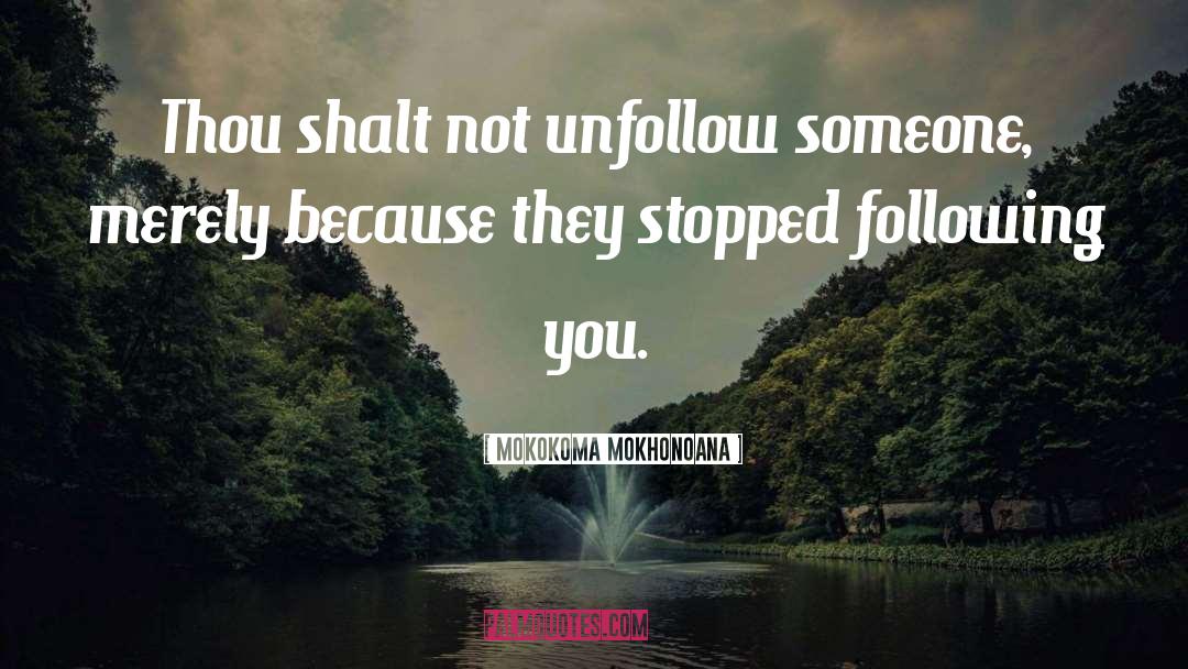 Mokokoma Mokhonoana Quotes: Thou shalt not unfollow someone,