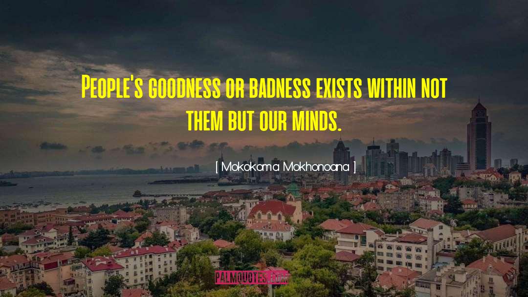 Mokokoma Mokhonoana Quotes: People's goodness or badness exists