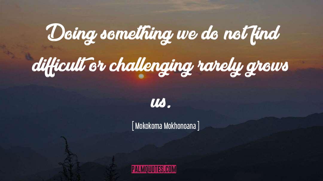 Mokokoma Mokhonoana Quotes: Doing something we do not