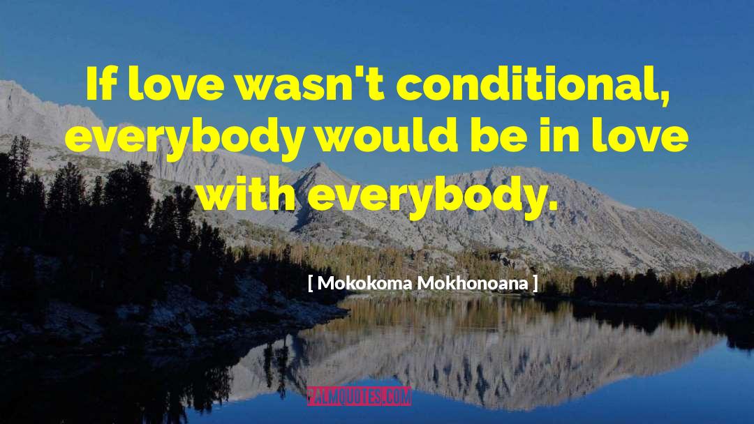 Mokokoma Mokhonoana Quotes: If love wasn't conditional, everybody