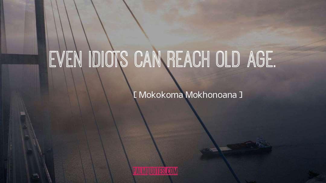 Mokokoma Mokhonoana Quotes: Even idiots can reach old