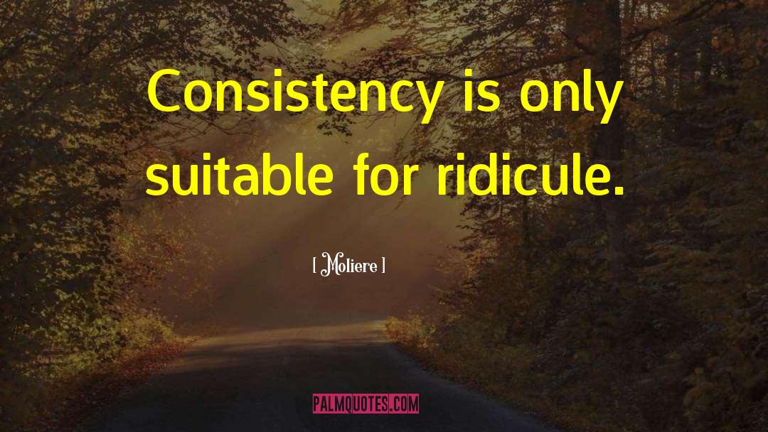 Moliere Quotes: Consistency is only suitable for