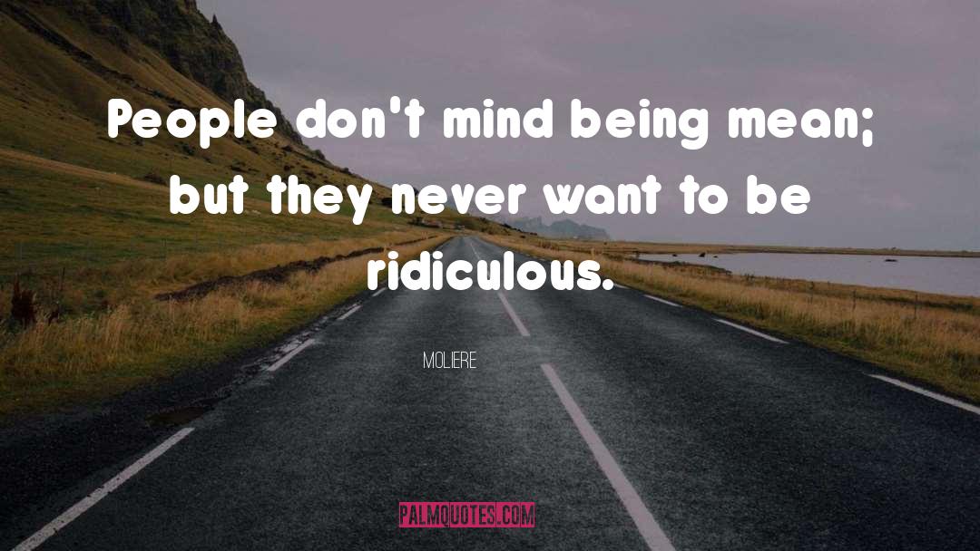 Moliere Quotes: People don't mind being mean;