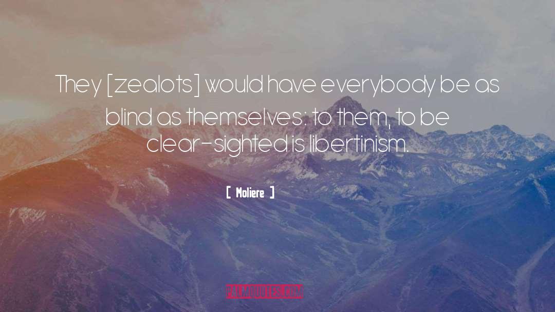 Moliere Quotes: They [zealots] would have everybody