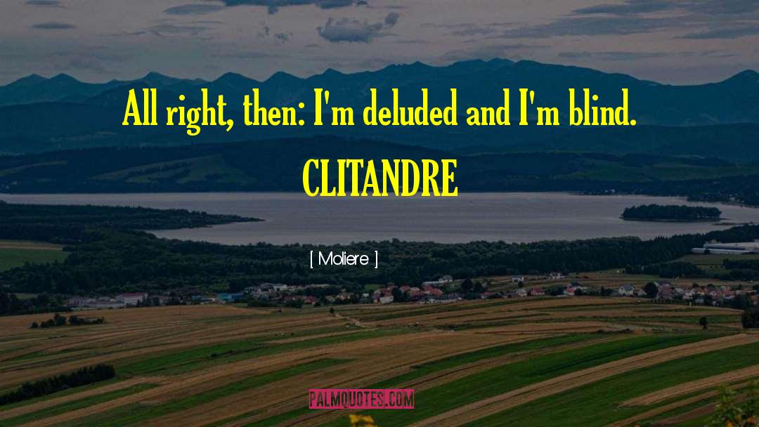 Moliere Quotes: All right, then: I'm deluded