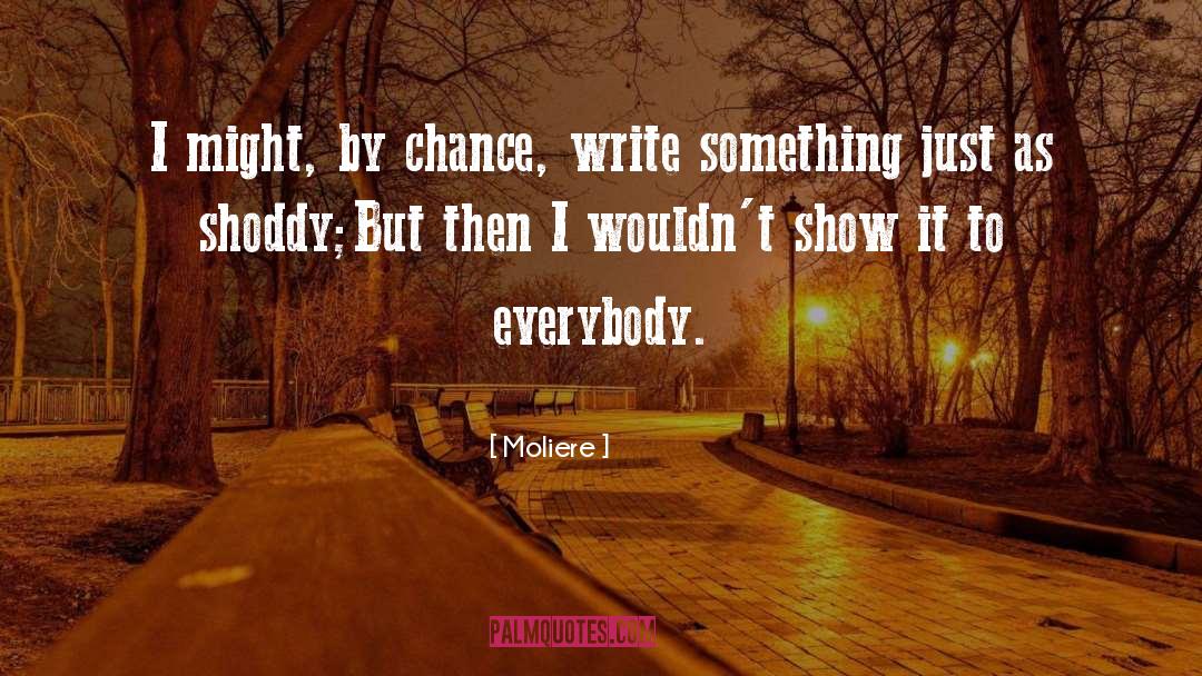 Moliere Quotes: I might, by chance, write