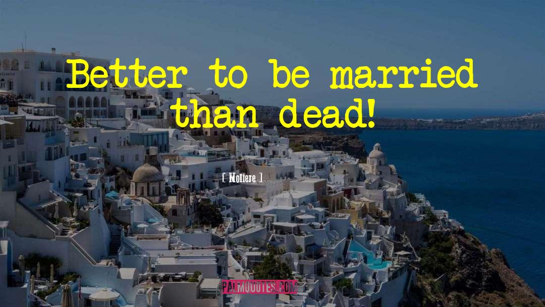 Moliere Quotes: Better to be married than