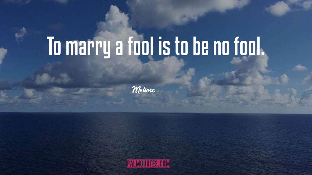 Moliere Quotes: To marry a fool is