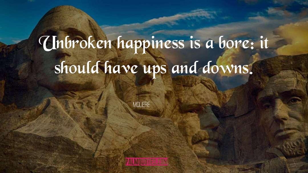 Moliere Quotes: Unbroken happiness is a bore: