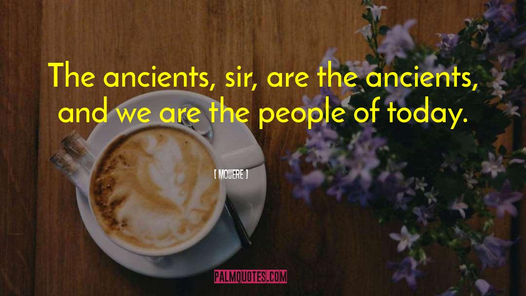 Moliere Quotes: The ancients, sir, are the