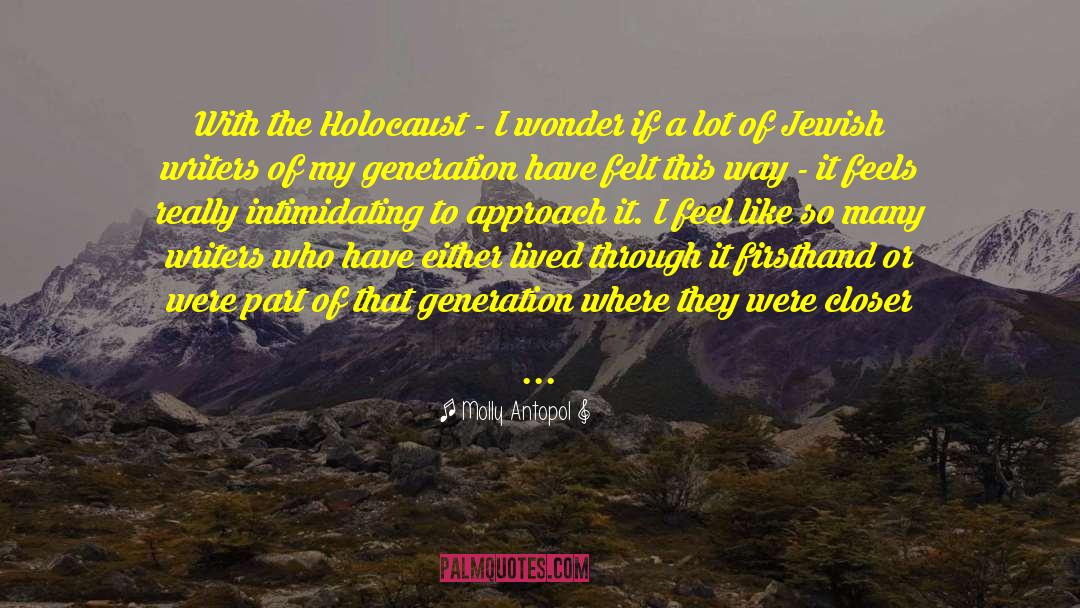 Molly Antopol Quotes: With the Holocaust - I