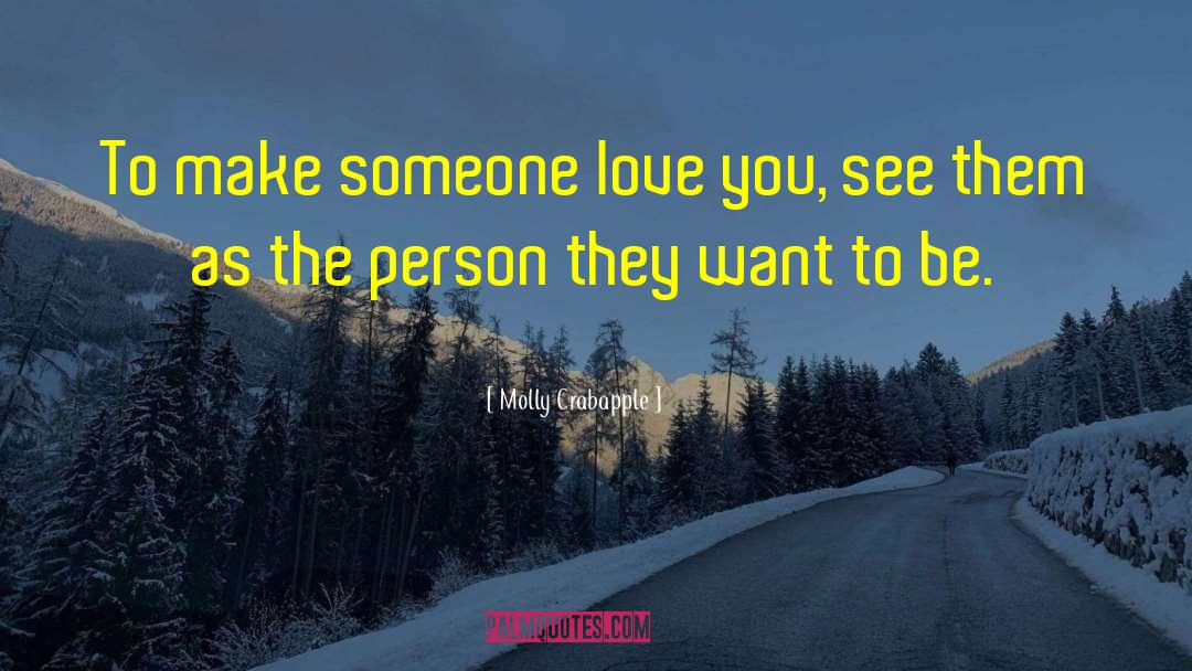 Molly Crabapple Quotes: To make someone love you,