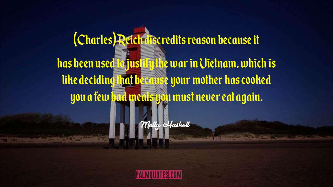 Molly Haskell Quotes: (Charles) Reich discredits reason because