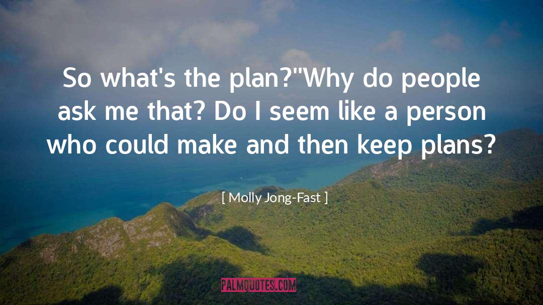 Molly Jong-Fast Quotes: So what's the plan?'<br />'Why