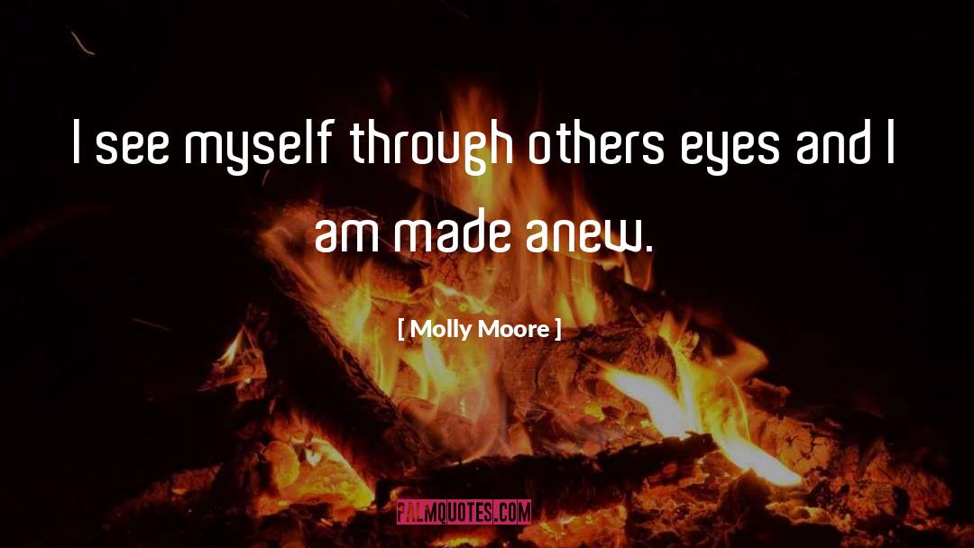 Molly Moore Quotes: I see myself through others