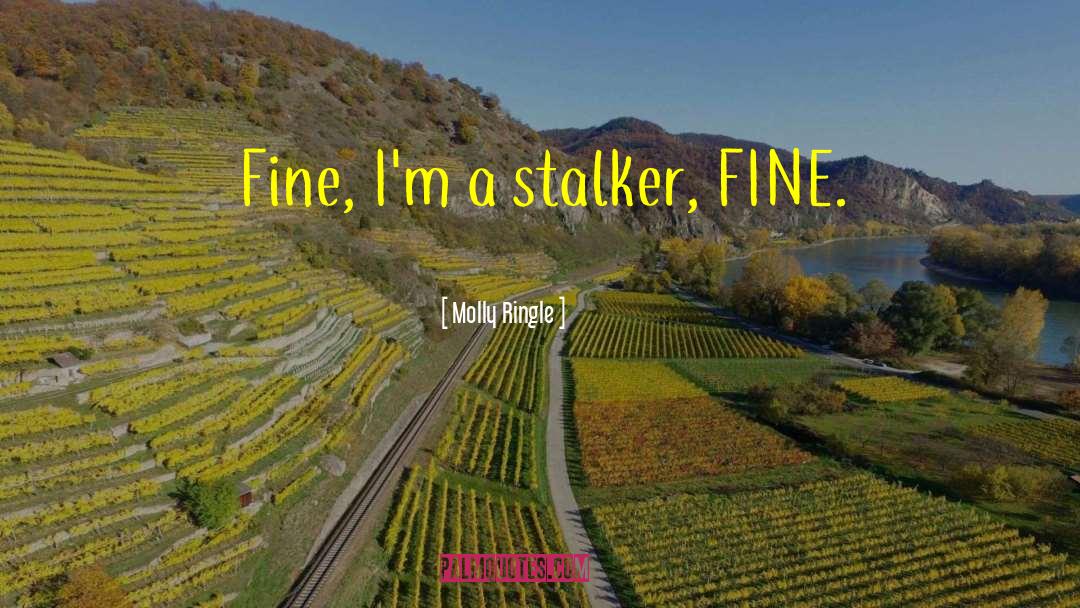 Molly Ringle Quotes: Fine, I'm a stalker, FINE.