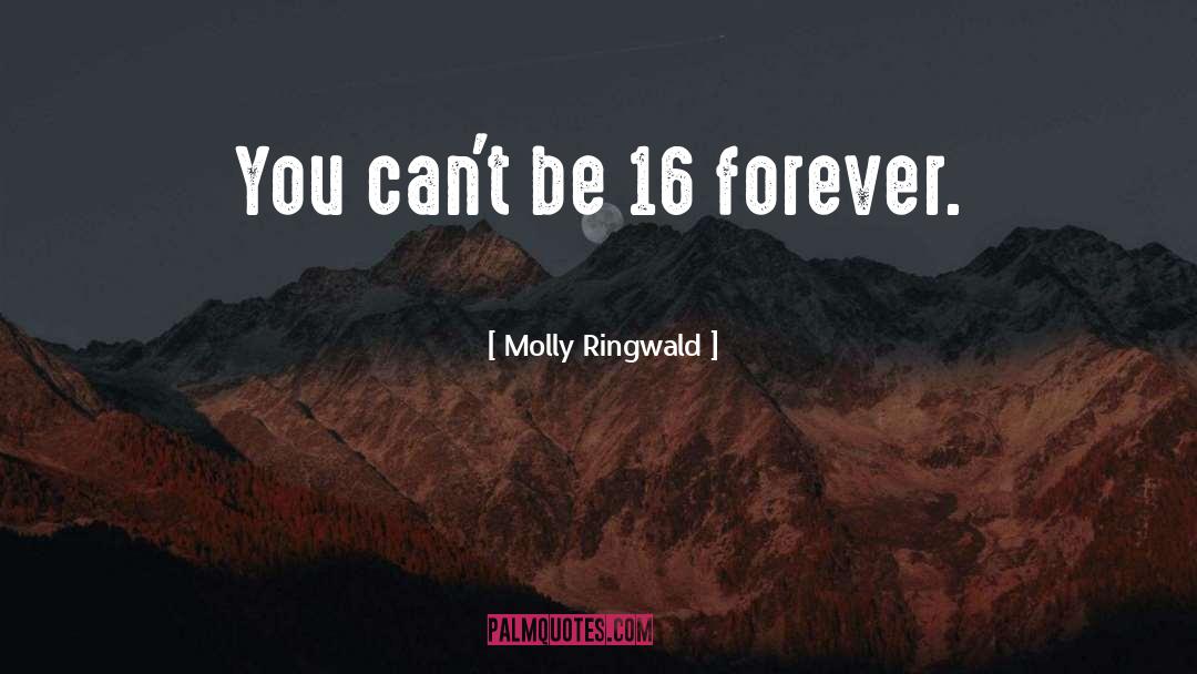 Molly Ringwald Quotes: You can't be 16 forever.