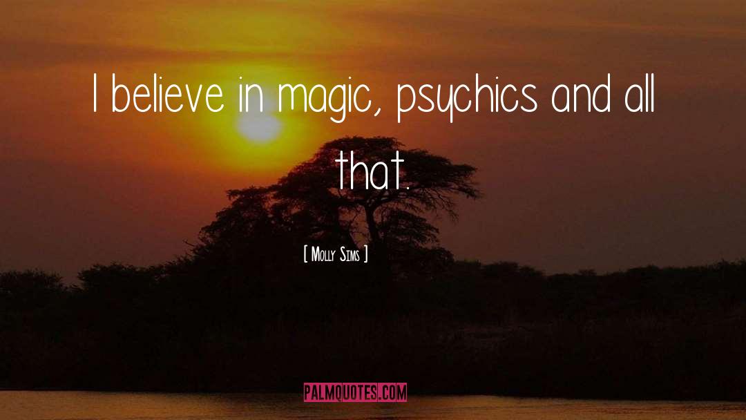 Molly Sims Quotes: I believe in magic, psychics