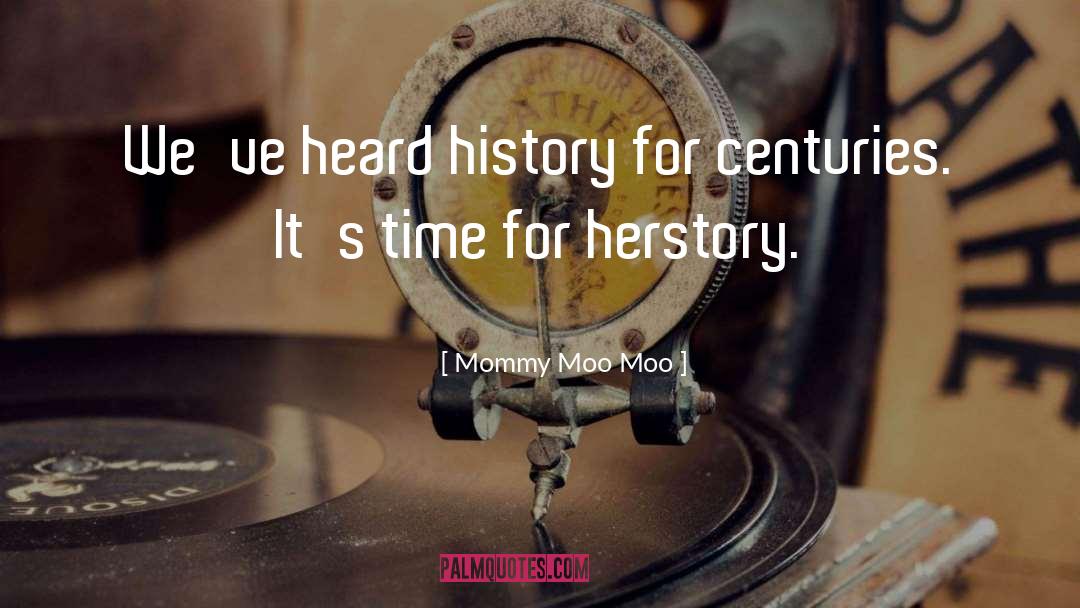 Mommy Moo Moo Quotes: We've heard history for centuries.