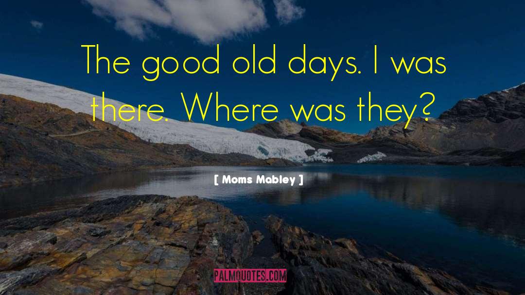 Moms Mabley Quotes: The good old days. I