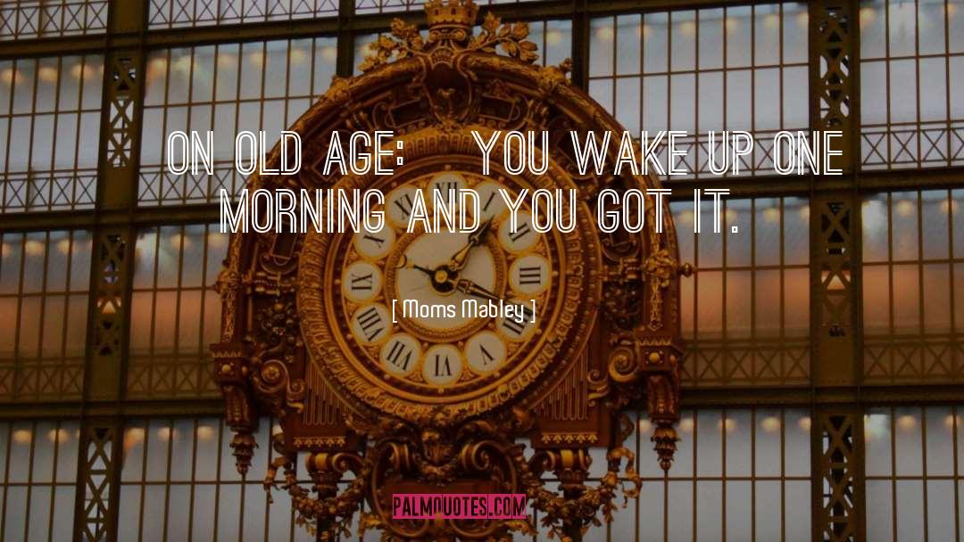 Moms Mabley Quotes: [On old age:] You wake