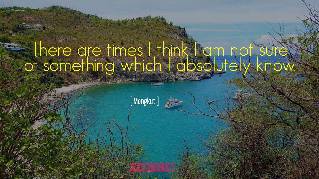 Mongkut Quotes: There are times I think