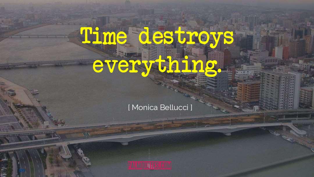 Monica Bellucci Quotes: Time destroys everything.