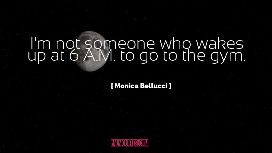 Monica Bellucci Quotes: I'm not someone who wakes