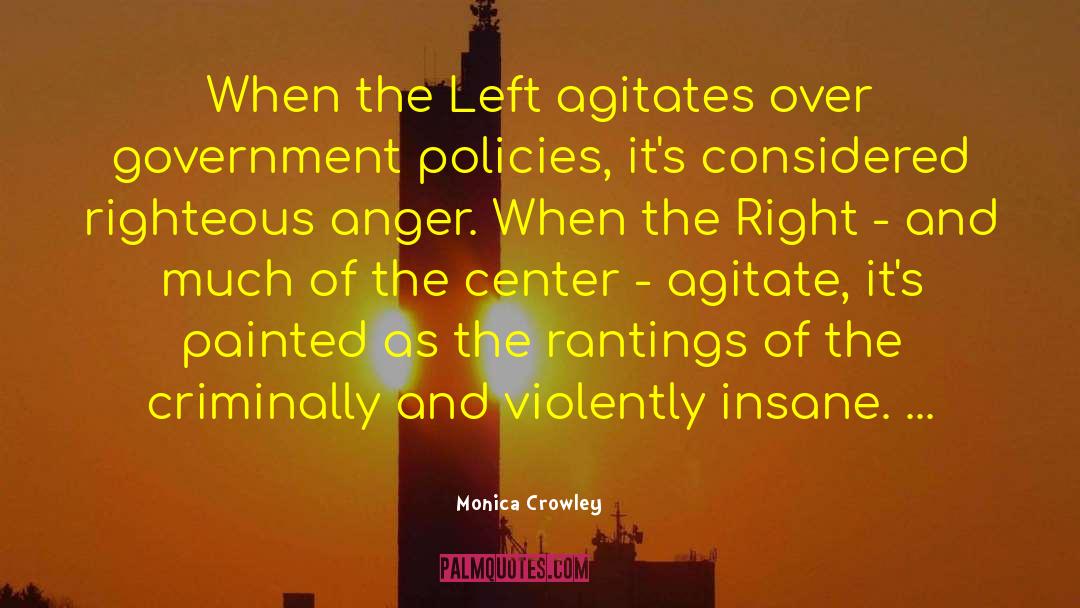 Monica Crowley Quotes: When the Left agitates over