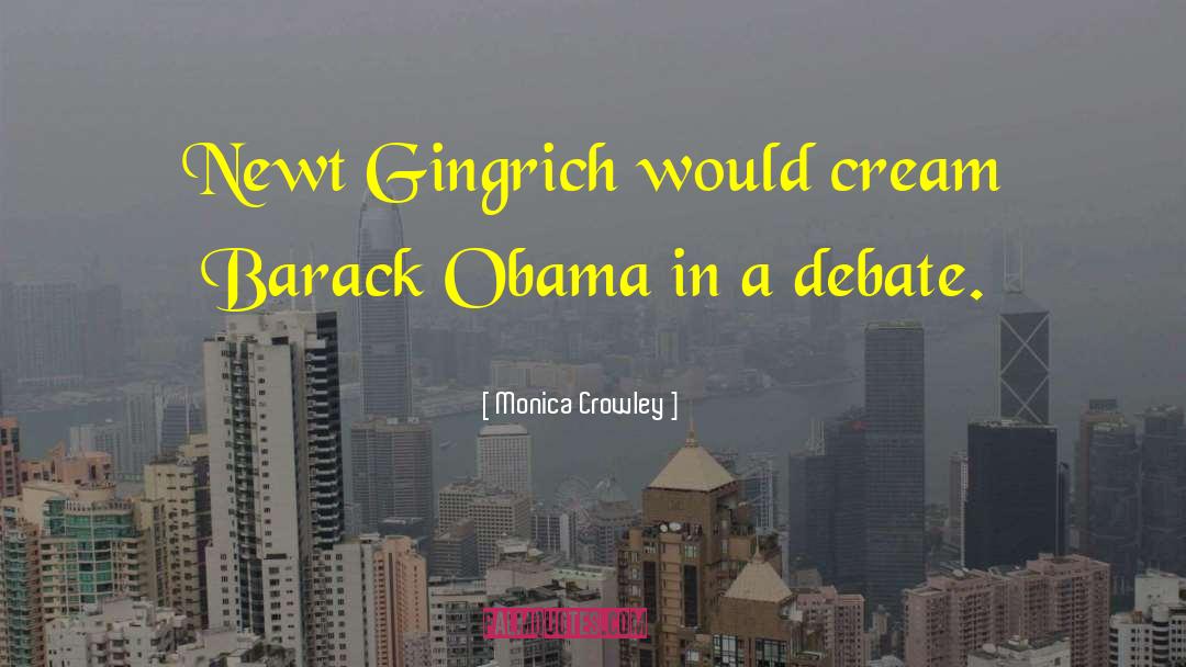 Monica Crowley Quotes: Newt Gingrich would cream Barack