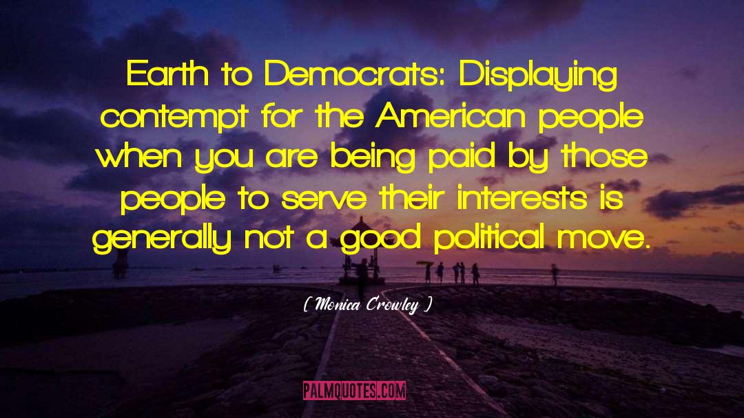 Monica Crowley Quotes: Earth to Democrats: Displaying contempt