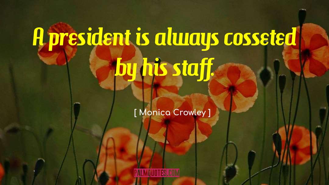 Monica Crowley Quotes: A president is always cosseted