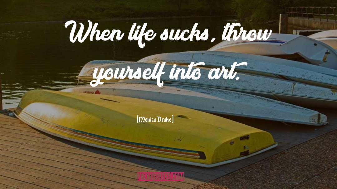 Monica Drake Quotes: When life sucks, throw yourself