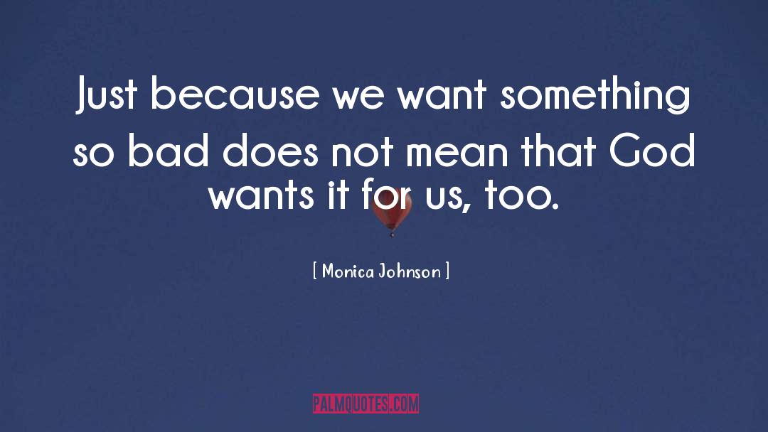 Monica Johnson Quotes: Just because we want something