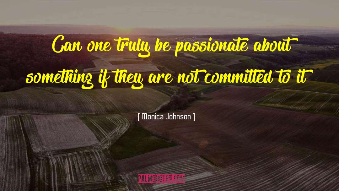 Monica Johnson Quotes: Can one truly be passionate