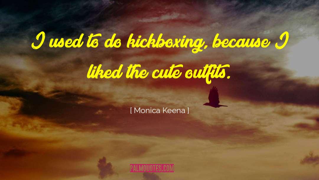 Monica Keena Quotes: I used to do kickboxing,