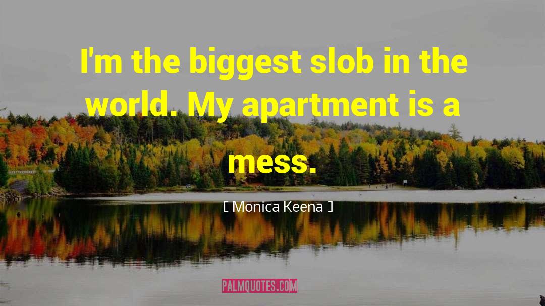 Monica Keena Quotes: I'm the biggest slob in