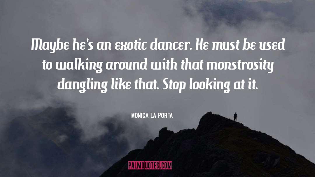 Monica La Porta Quotes: Maybe he's an exotic dancer.