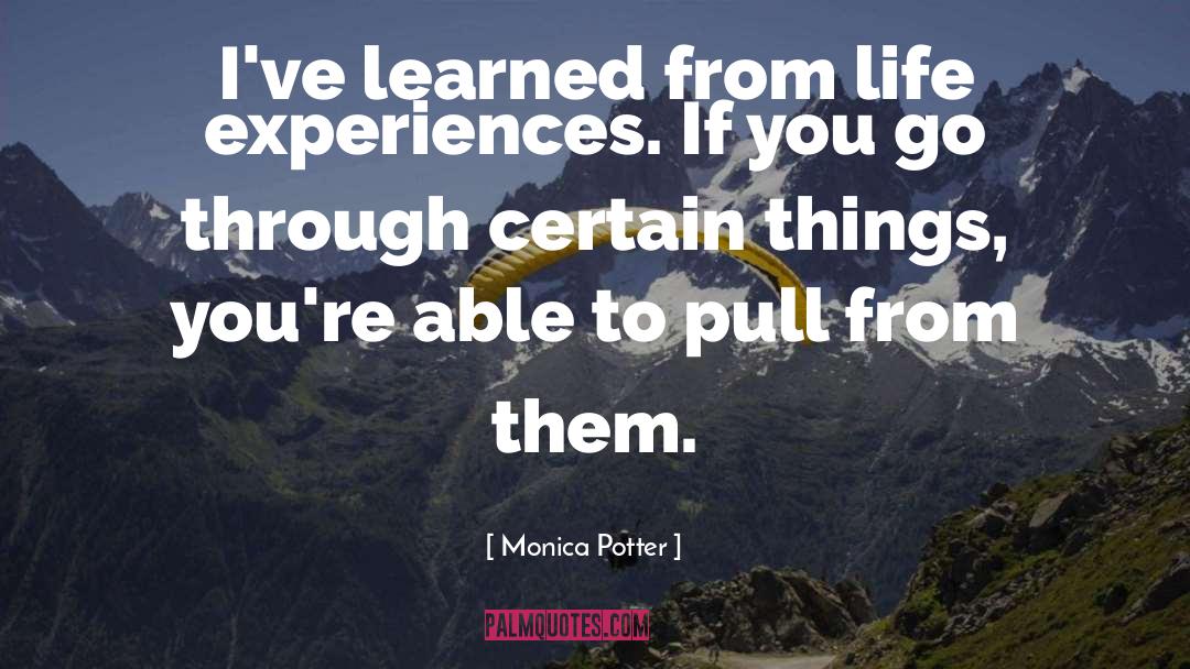 Monica Potter Quotes: I've learned from life experiences.