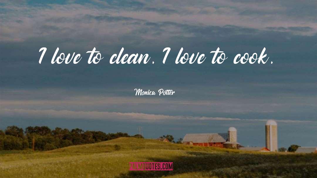 Monica Potter Quotes: I love to clean. I