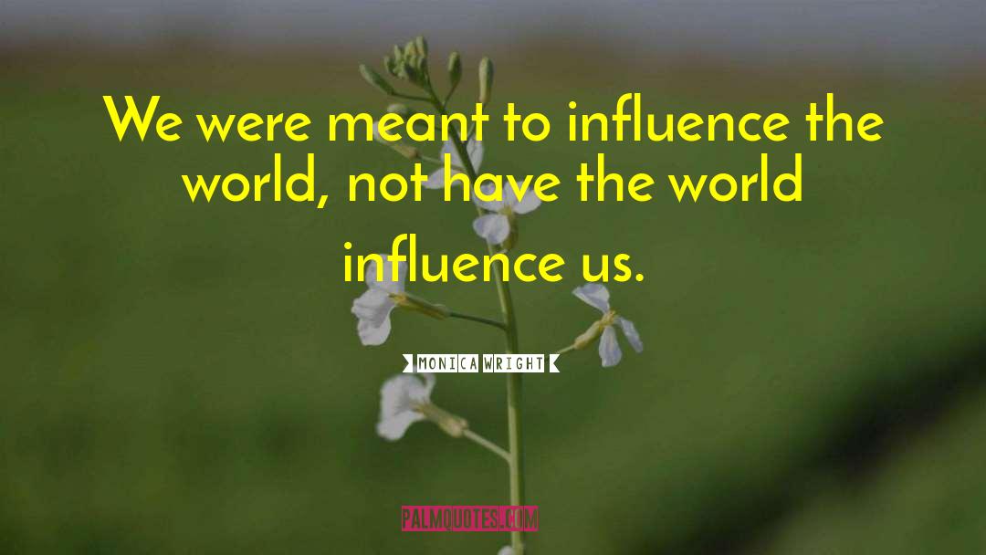 Monica Wright Quotes: We were meant to influence