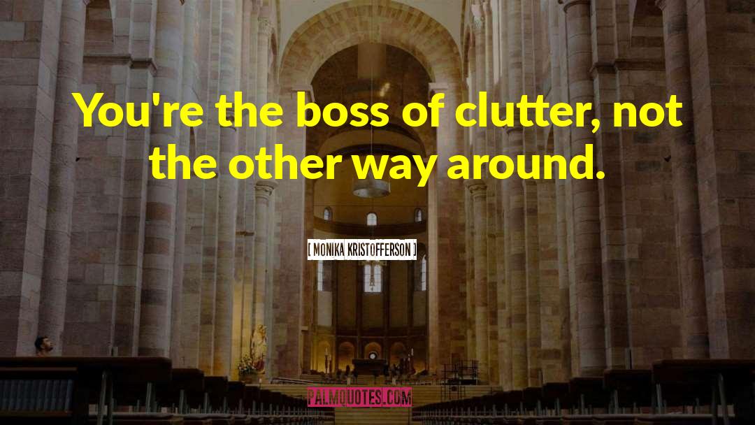 Monika Kristofferson Quotes: You're the boss of clutter,