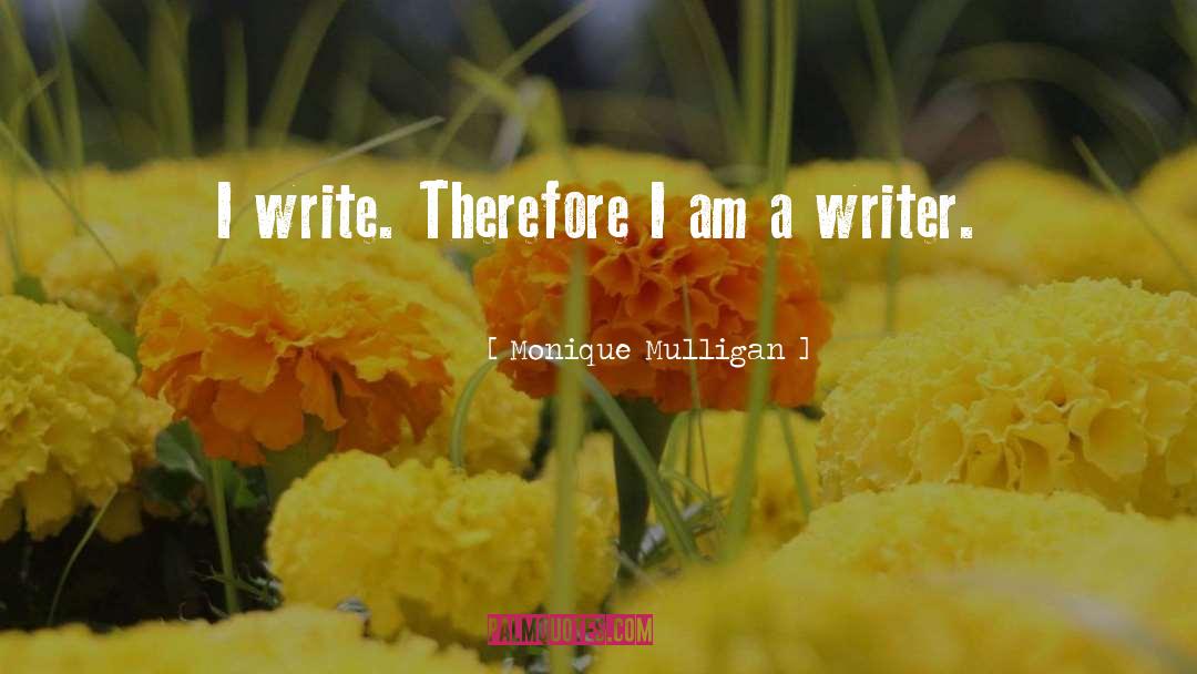 Monique Mulligan Quotes: I write. Therefore I am